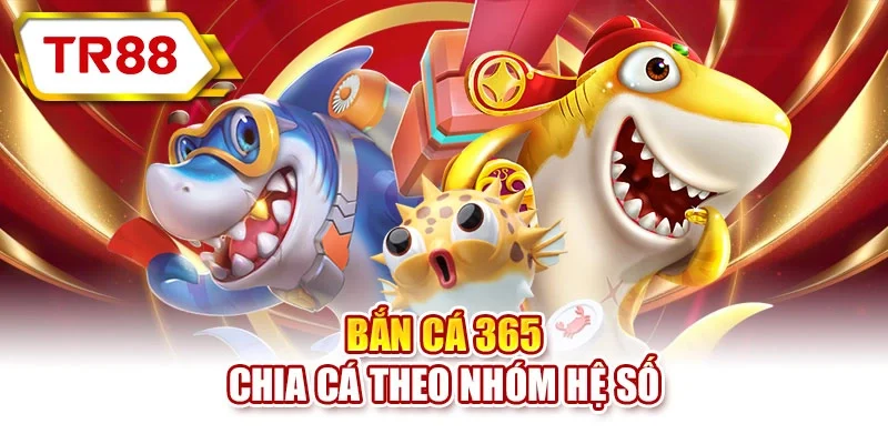 Bắn Cá 365 chia cá theo nhóm hệ số