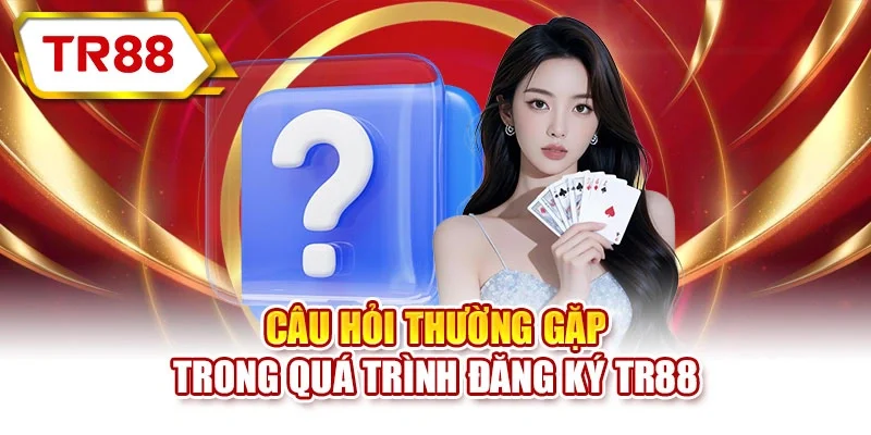 Câu hỏi thường gặp trong quá trình đăng ký TR88