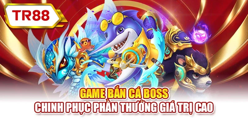Game bắn cá boss chinh phục phần thưởng giá trị cao