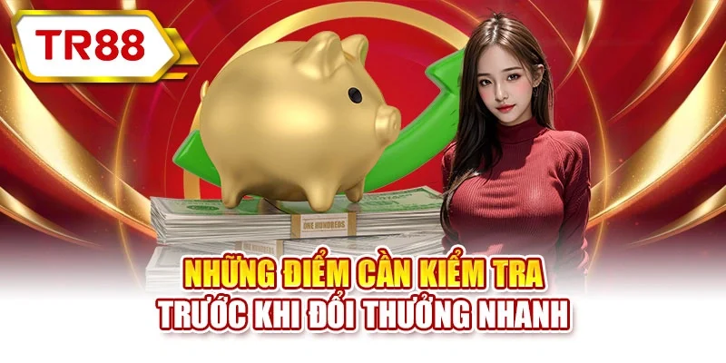 Những điểm cần kiểm tra trước khi đổi thưởng nhanh