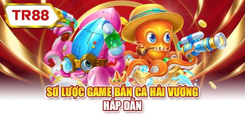 Sơ lược game bắn cá Hải Vương hấp dẫn