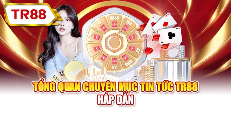 Tổng quan chuyên mục tin tức TR88 hấp dẫn