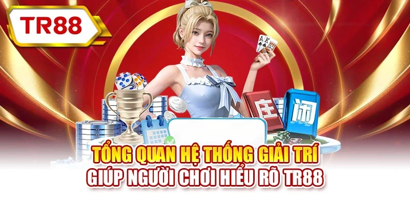 Tổng quan hệ thống giải trí giúp người chơi hiểu rõ TR88